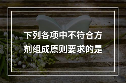 下列各项中不符合方剂组成原则要求的是