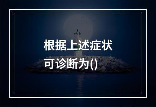 根据上述症状可诊断为()