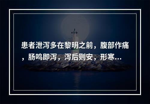 患者泄泻多在黎明之前，腹部作痛，肠鸣即泻，泻后则安，形寒肢冷