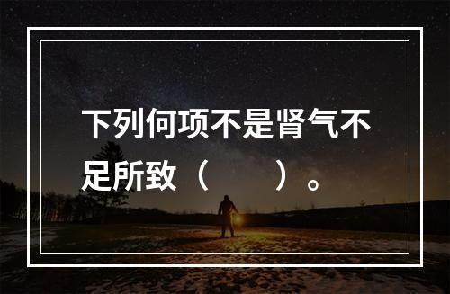 下列何项不是肾气不足所致（　　）。