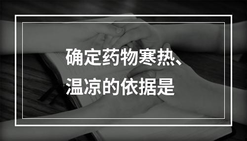 确定药物寒热、温凉的依据是