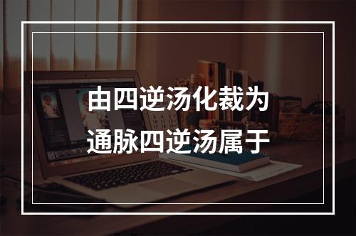 由四逆汤化裁为通脉四逆汤属于