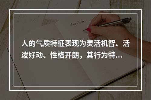 人的气质特征表现为灵活机智、活泼好动、性格开朗，其行为特征更