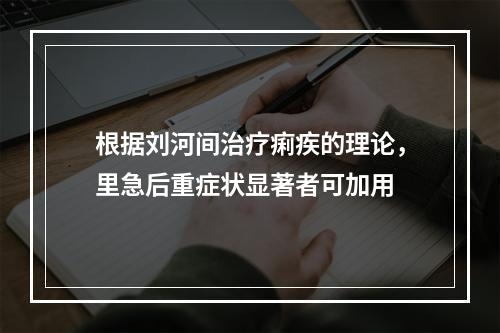 根据刘河间治疗痢疾的理论，里急后重症状显著者可加用