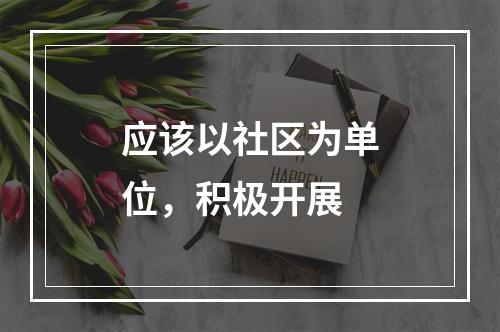 应该以社区为单位，积极开展