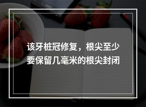 该牙桩冠修复，根尖至少要保留几毫米的根尖封闭