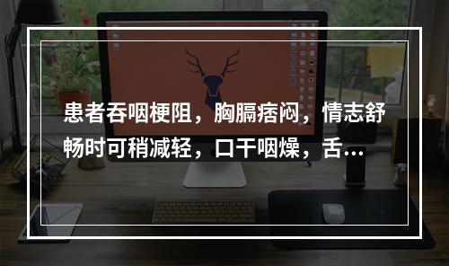 患者吞咽梗阻，胸膈痞闷，情志舒畅时可稍减轻，口干咽燥，舌偏红