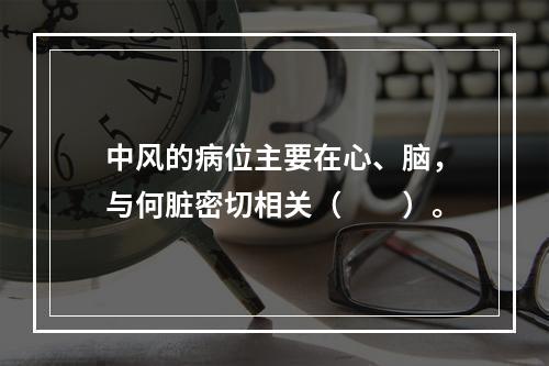 中风的病位主要在心、脑，与何脏密切相关（　　）。