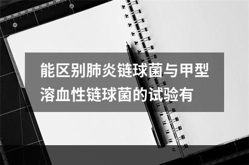 能区别肺炎链球菌与甲型溶血性链球菌的试验有