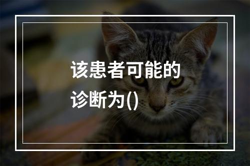 该患者可能的诊断为()