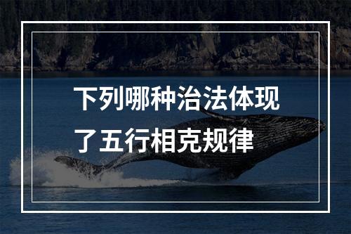 下列哪种治法体现了五行相克规律