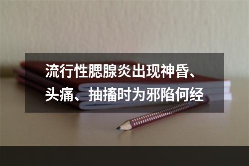 流行性腮腺炎出现神昏、头痛、抽搐时为邪陷何经