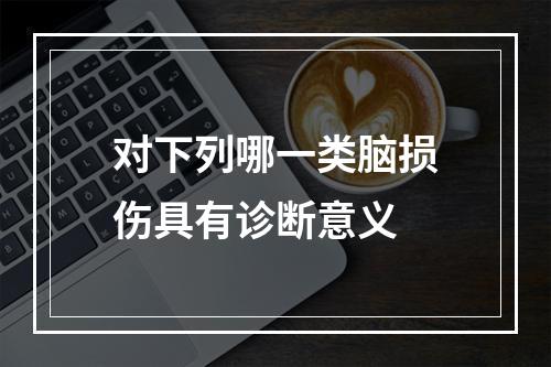 对下列哪一类脑损伤具有诊断意义