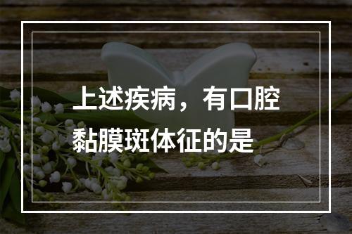 上述疾病，有口腔黏膜斑体征的是