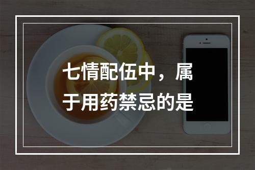 七情配伍中，属于用药禁忌的是