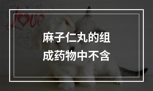 麻子仁丸的组成药物中不含