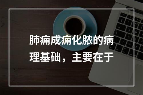 肺痈成痈化脓的病理基础，主要在于