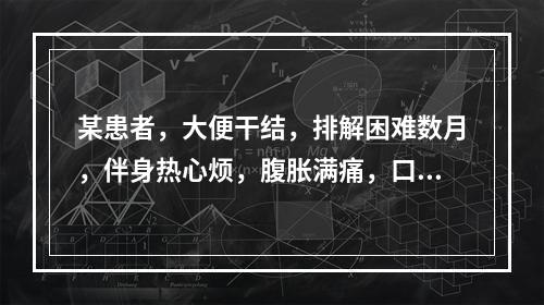 某患者，大便干结，排解困难数月，伴身热心烦，腹胀满痛，口干口