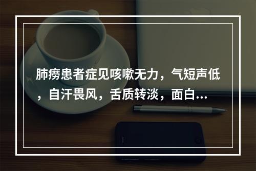 肺痨患者症见咳嗽无力，气短声低，自汗畏风，舌质转淡，面白颧红