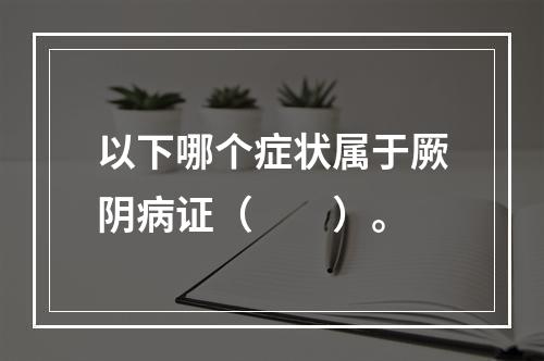 以下哪个症状属于厥阴病证（　　）。