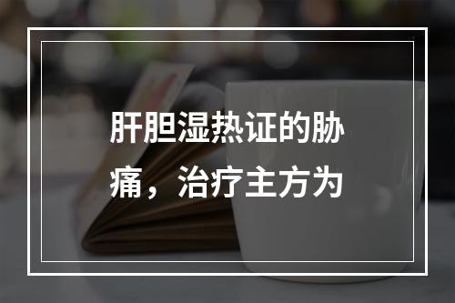 肝胆湿热证的胁痛，治疗主方为