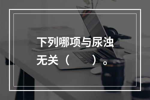 下列哪项与尿浊无关（　　）。