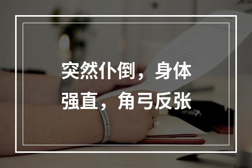 突然仆倒，身体强直，角弓反张