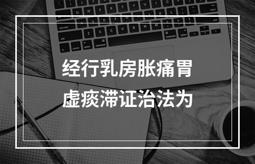 经行乳房胀痛胃虚痰滞证治法为