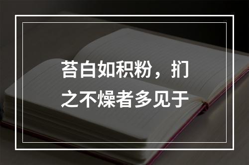 苔白如积粉，扪之不燥者多见于