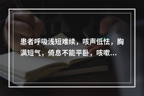 患者呼吸浅短难续，咳声低怯，胸满短气，倚息不能平卧，咳嗽，痰