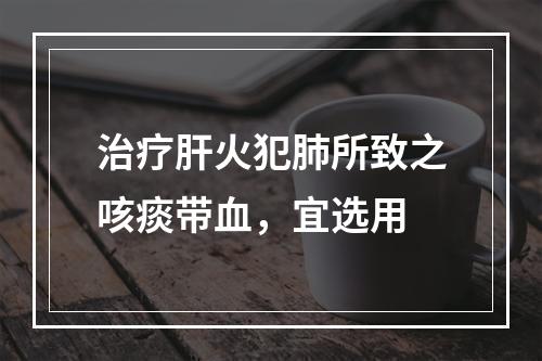 治疗肝火犯肺所致之咳痰带血，宜选用