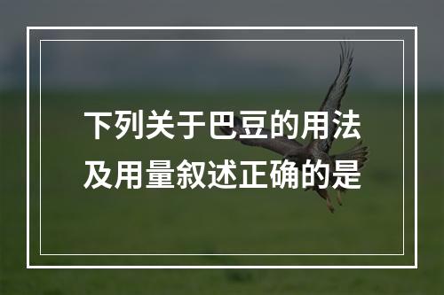 下列关于巴豆的用法及用量叙述正确的是