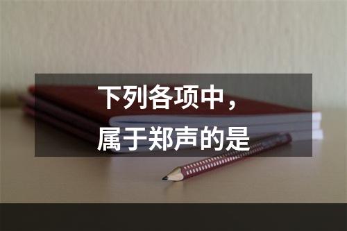 下列各项中，属于郑声的是