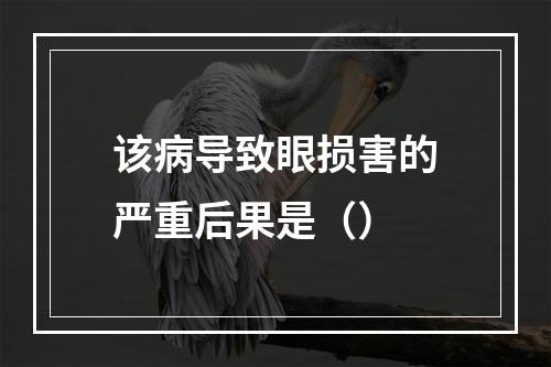 该病导致眼损害的严重后果是（）