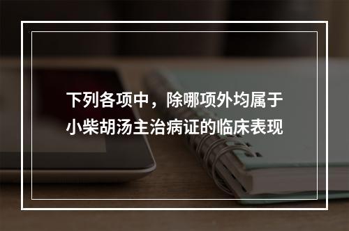 下列各项中，除哪项外均属于小柴胡汤主治病证的临床表现