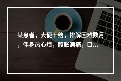 某患者，大便干结，排解困难数月，伴身热心烦，腹胀满痛，口干口