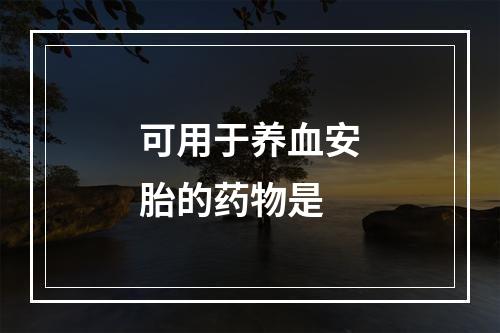 可用于养血安胎的药物是