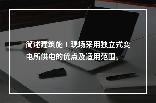 简述建筑施工现场采用独立式变电所供电的优点及适用范围。