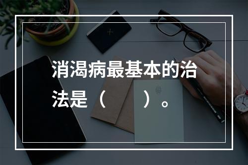 消渴病最基本的治法是（　　）。