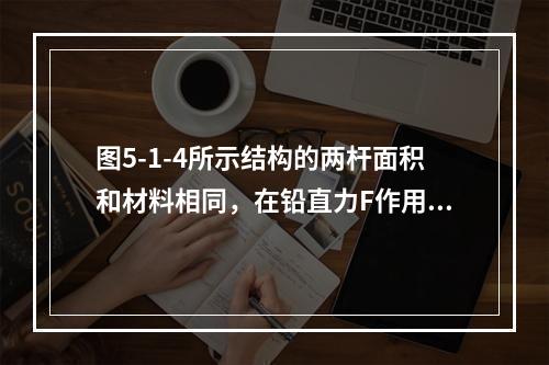 图5-1-4所示结构的两杆面积和材料相同，在铅直力F作用下