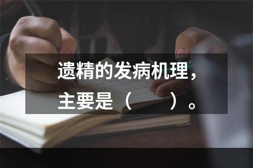 遗精的发病机理，主要是（　　）。