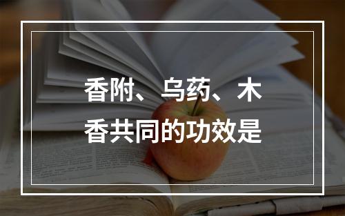 香附、乌药、木香共同的功效是