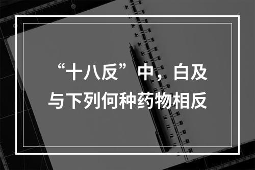 “十八反”中，白及与下列何种药物相反