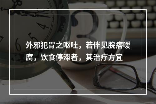 外邪犯胃之呕吐，若伴见脘痞嗳腐，饮食停滞者，其治疗方宜