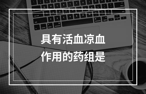 具有活血凉血作用的药组是