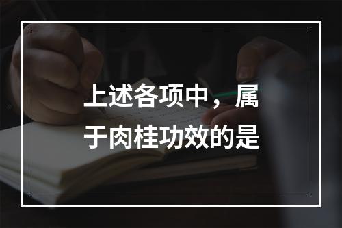 上述各项中，属于肉桂功效的是