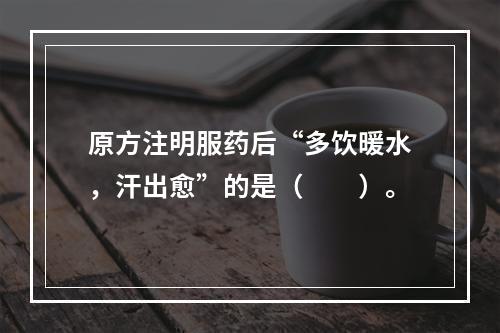 原方注明服药后“多饮暖水，汗出愈”的是（　　）。