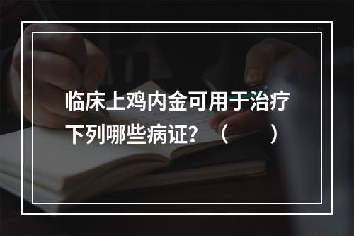 临床上鸡内金可用于治疗下列哪些病证？（　　）