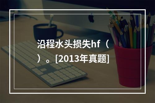 沿程水头损失hf（　　）。[2013年真题]