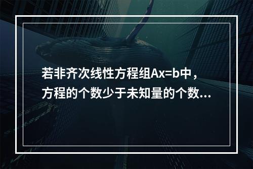 若非齐次线性方程组Ax=b中，方程的个数少于未知量的个数，